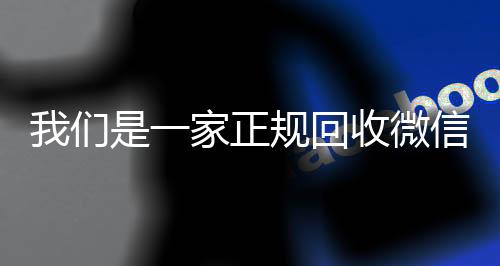 我们是一家正规回收24小时收vx秒结微信号的平台（回收微信号是真的吗）